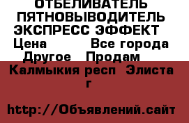 ОТБЕЛИВАТЕЛЬ-ПЯТНОВЫВОДИТЕЛЬ ЭКСПРЕСС-ЭФФЕКТ › Цена ­ 300 - Все города Другое » Продам   . Калмыкия респ.,Элиста г.